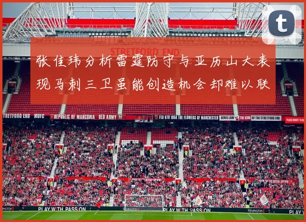 张佳玮分析雷霆防守与亚历山大表现马刺三卫虽能创造机会却难以联动全队